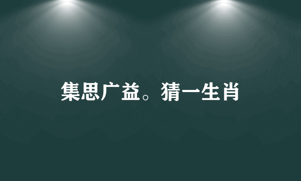 集思广益。猜一生肖