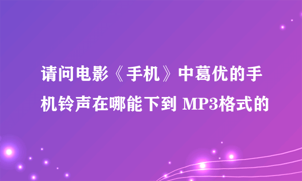 请问电影《手机》中葛优的手机铃声在哪能下到 MP3格式的