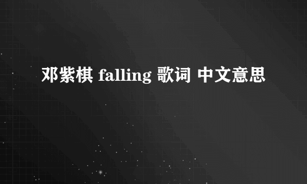 邓紫棋 falling 歌词 中文意思