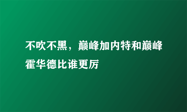 不吹不黑，巅峰加内特和巅峰霍华德比谁更厉