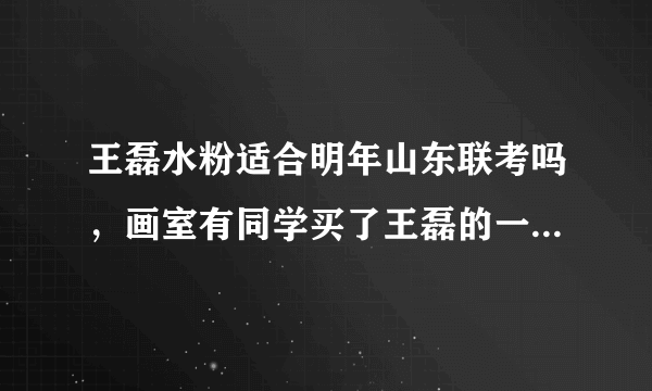 王磊水粉适合明年山东联考吗，画室有同学买了王磊的一本色彩书，但老师说画风过时了。怎么好呢？