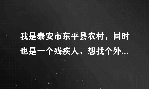 我是泰安市东平县农村，同时也是一个残疾人，想找个外放手工活，有谁知道谢谢大家了