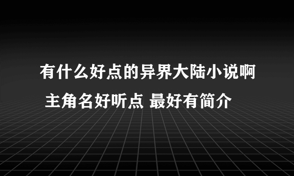 有什么好点的异界大陆小说啊 主角名好听点 最好有简介