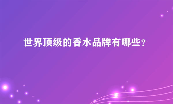 世界顶级的香水品牌有哪些？