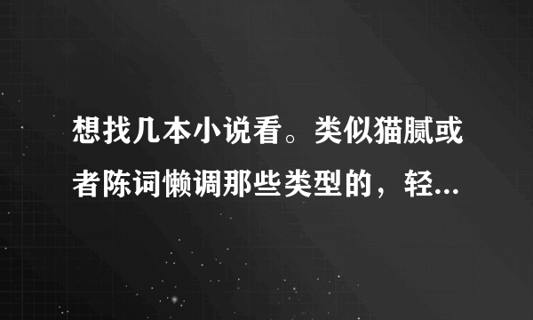 想找几本小说看。类似猫腻或者陈词懒调那些类型的，轻松搞笑为主，作者文字功底要好