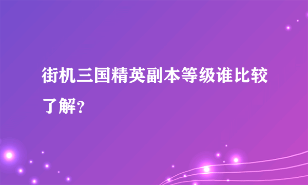 街机三国精英副本等级谁比较了解？