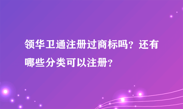 领华卫通注册过商标吗？还有哪些分类可以注册？