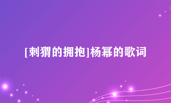 [刺猬的拥抱]杨幂的歌词