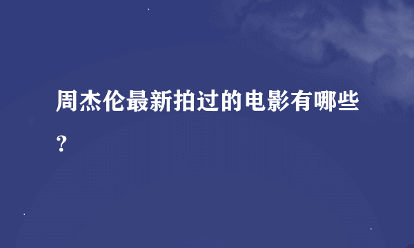 周杰伦最新拍过的电影有哪些？