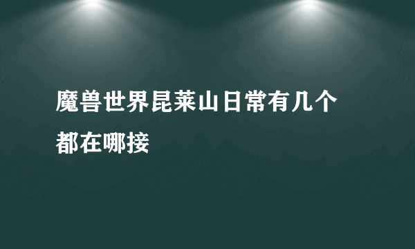 魔兽世界昆莱山日常有几个 都在哪接