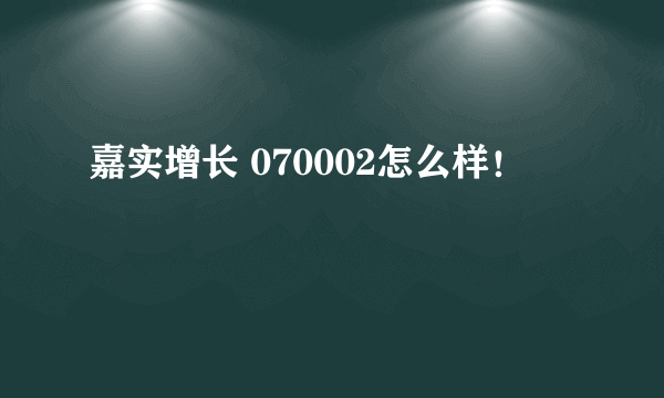 嘉实增长 070002怎么样！