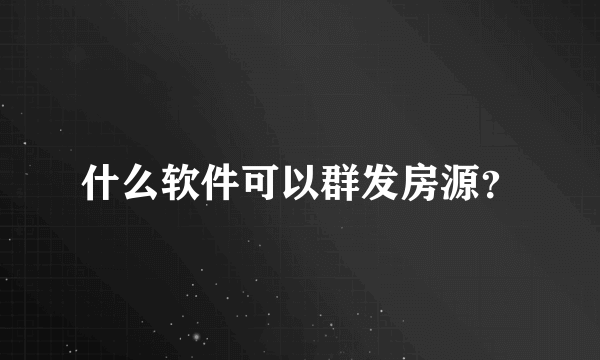 什么软件可以群发房源？