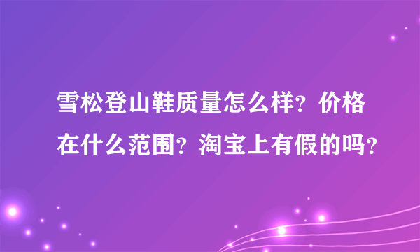 雪松登山鞋质量怎么样？价格在什么范围？淘宝上有假的吗？