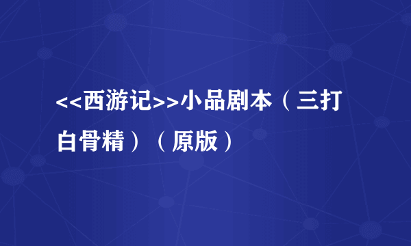 <<西游记>>小品剧本（三打白骨精）（原版）