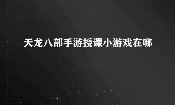 天龙八部手游授课小游戏在哪