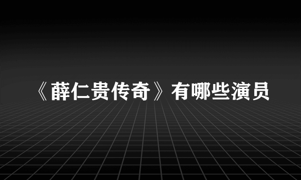 《薛仁贵传奇》有哪些演员