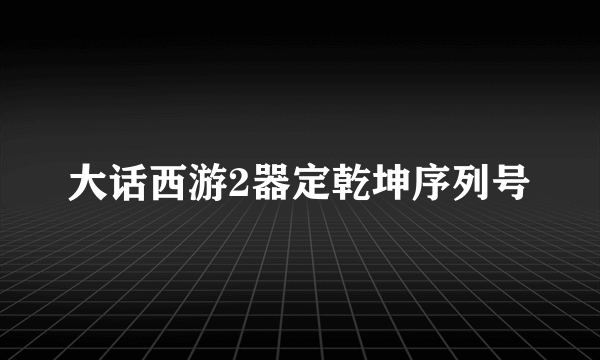 大话西游2器定乾坤序列号