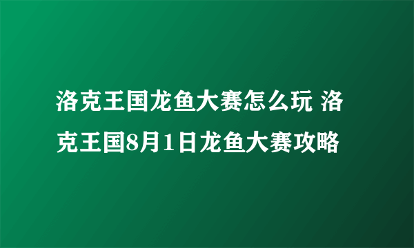 洛克王国龙鱼大赛怎么玩 洛克王国8月1日龙鱼大赛攻略