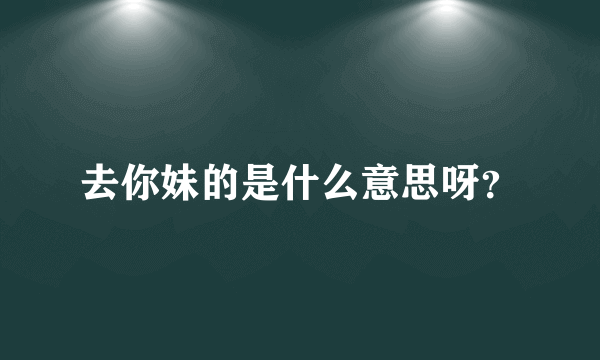 去你妹的是什么意思呀？