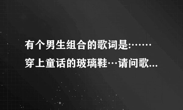 有个男生组合的歌词是:……穿上童话的玻璃鞋…请问歌叫什么名?