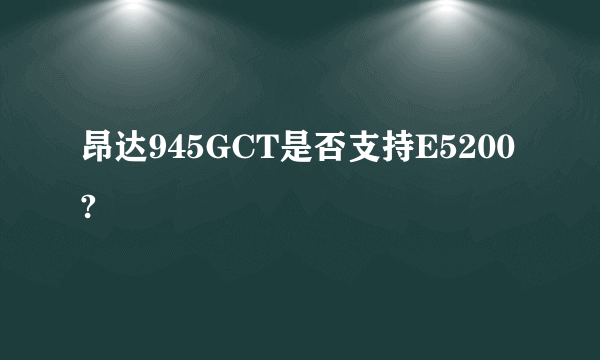 昂达945GCT是否支持E5200?