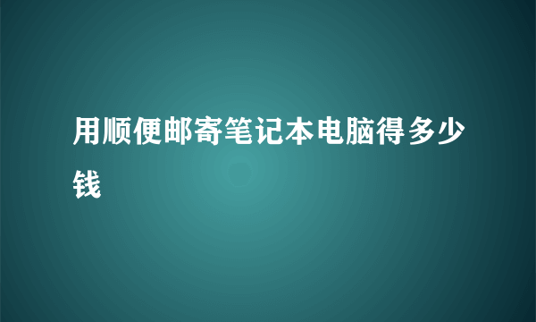 用顺便邮寄笔记本电脑得多少钱