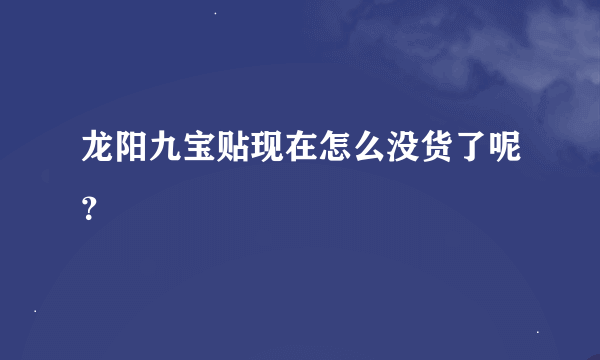 龙阳九宝贴现在怎么没货了呢？