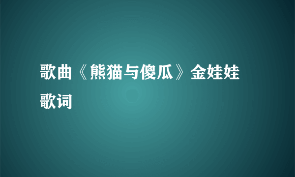 歌曲《熊猫与傻瓜》金娃娃 歌词