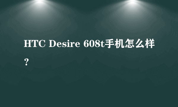 HTC Desire 608t手机怎么样？