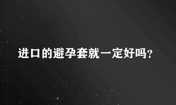 进口的避孕套就一定好吗？