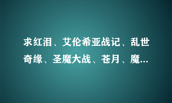 求红泪、艾伦希亚战记、乱世奇缘、圣魔大战、苍月、魔兽学院2这些游戏