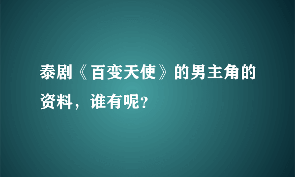 泰剧《百变天使》的男主角的资料，谁有呢？