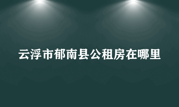 云浮市郁南县公租房在哪里