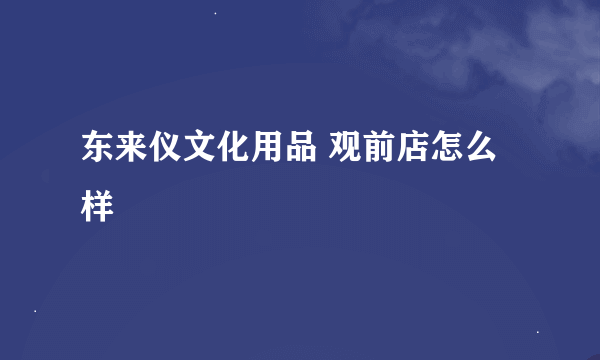 东来仪文化用品 观前店怎么样