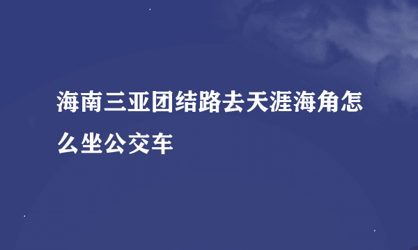 海南三亚团结路去天涯海角怎么坐公交车