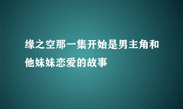 缘之空那一集开始是男主角和他妹妹恋爱的故事