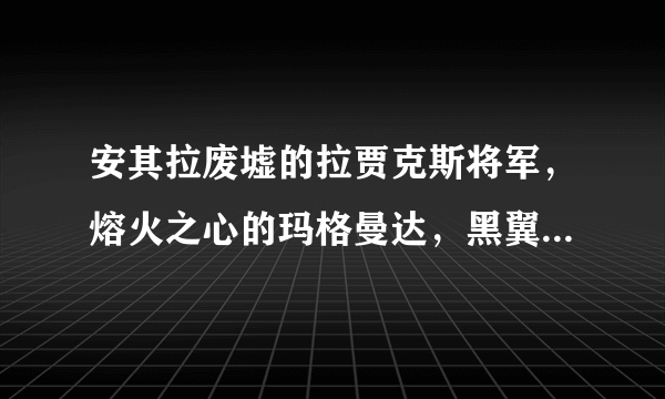 安其拉废墟的拉贾克斯将军，熔火之心的玛格曼达，黑翼之巢的克洛玛古斯，这三个在剧情里实力依次排名是？