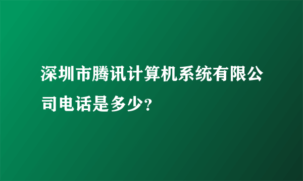 深圳市腾讯计算机系统有限公司电话是多少？