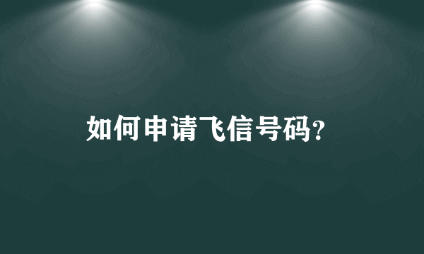 如何申请飞信号码？