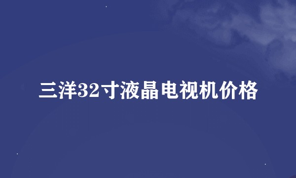 三洋32寸液晶电视机价格