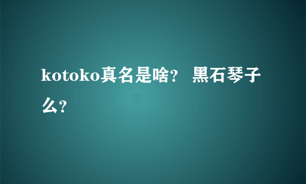 kotoko真名是啥？ 黑石琴子么？