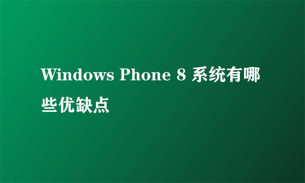 Windows Phone 8 系统有哪些优缺点