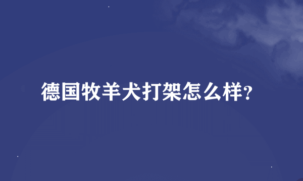 德国牧羊犬打架怎么样？