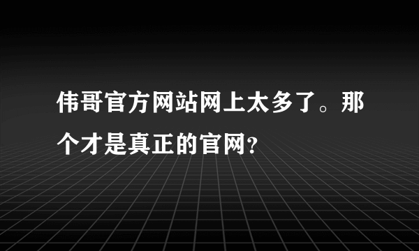 伟哥官方网站网上太多了。那个才是真正的官网？