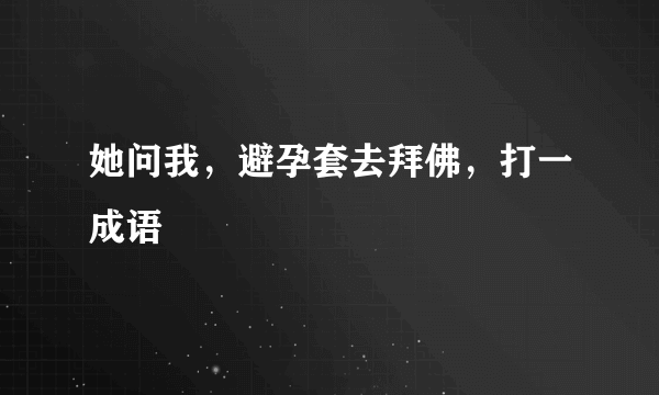 她问我，避孕套去拜佛，打一成语