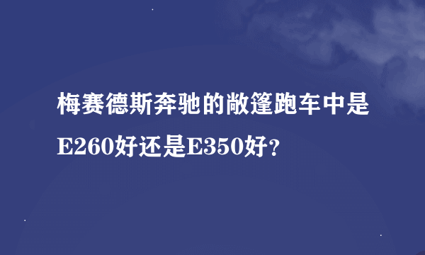 梅赛德斯奔驰的敞篷跑车中是E260好还是E350好？