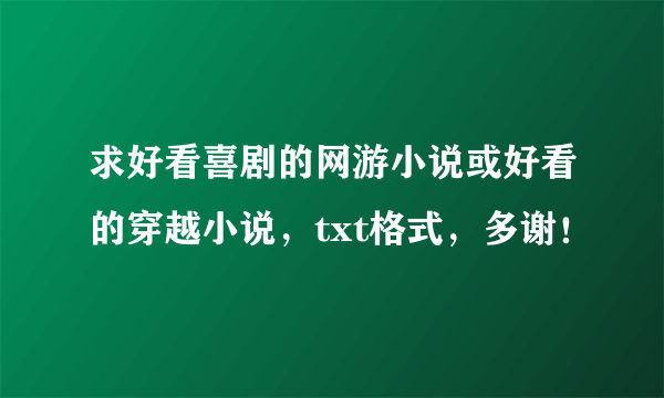 求好看喜剧的网游小说或好看的穿越小说，txt格式，多谢！