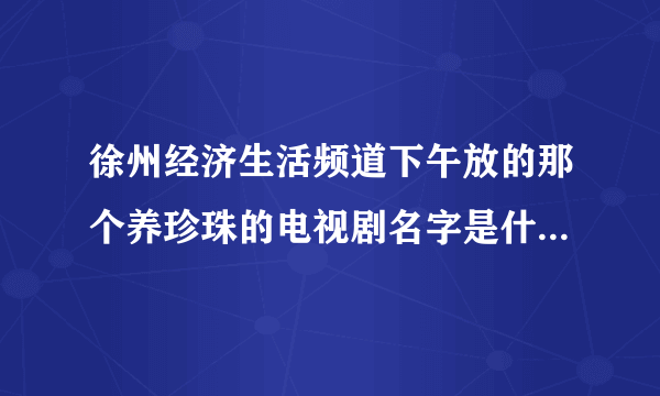 徐州经济生活频道下午放的那个养珍珠的电视剧名字是什么，童养媳沉香那个