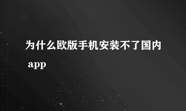 为什么欧版手机安装不了国内 app