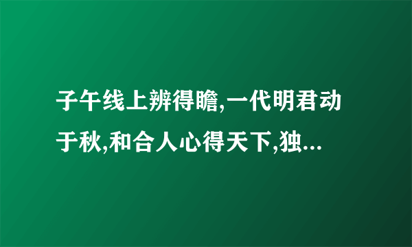 子午线上辨得瞻,一代明君动于秋,和合人心得天下,独断专行景不长.猜一个生肖